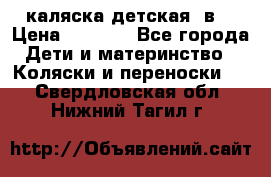 каляска детская 2в1 › Цена ­ 7 000 - Все города Дети и материнство » Коляски и переноски   . Свердловская обл.,Нижний Тагил г.